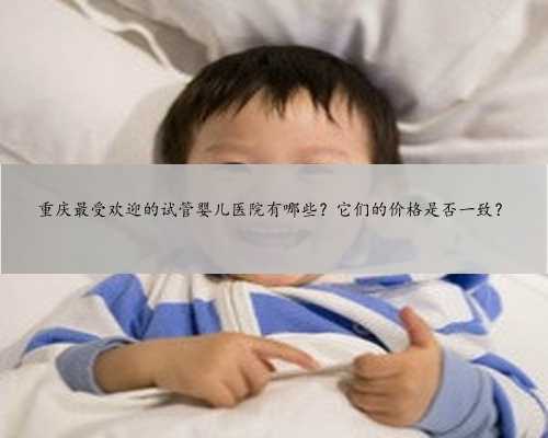 重庆最受欢迎的试管婴儿医院有哪些？它们的价格是否一致？